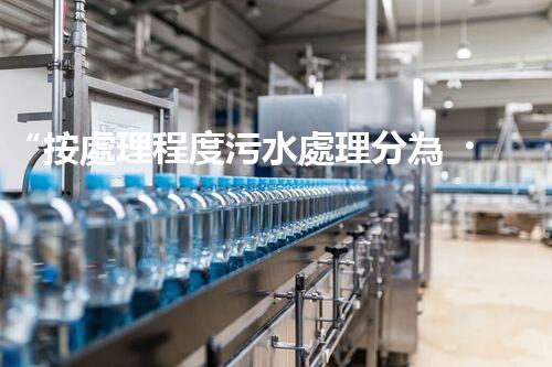 “按處理程度污水處理分為，助力綠色環(huán)保新篇章”